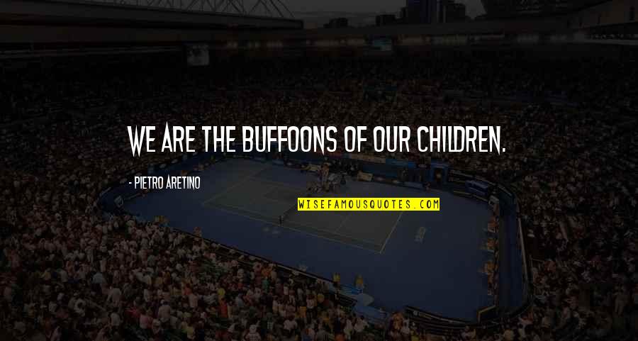 Anthills Quotes By Pietro Aretino: We are the buffoons of our children.
