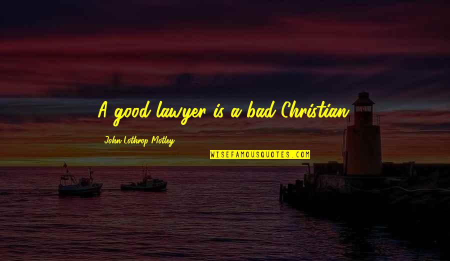 Anthologized Short Quotes By John Lothrop Motley: A good lawyer is a bad Christian.