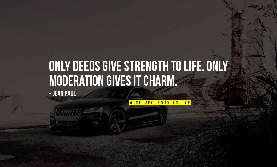 Anthologizing Quotes By Jean Paul: Only deeds give strength to life, only moderation