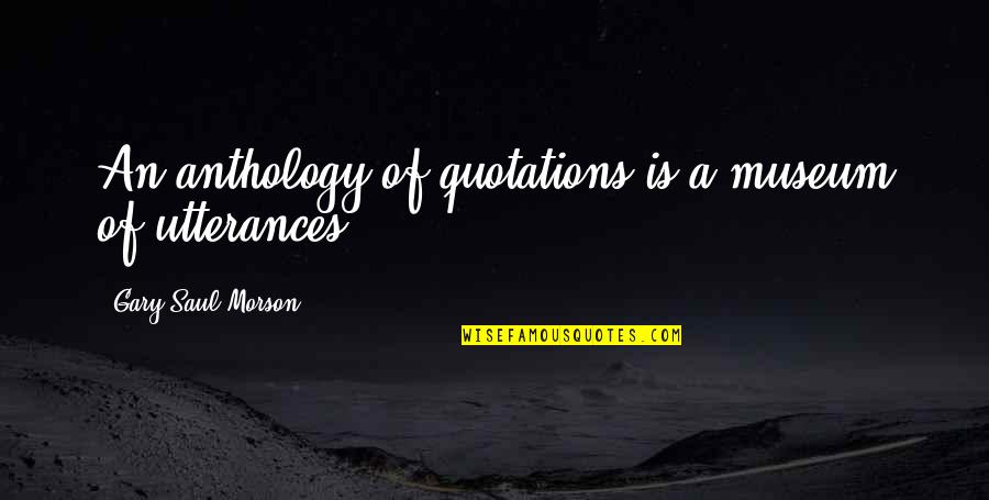 Anthology 3 Quotes By Gary Saul Morson: An anthology of quotations is a museum of Anthology 3 Quotes By Gary Saul Morson: An anthology of quotations is a museum of