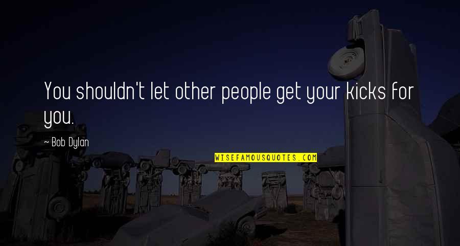 Anthon Quotes By Bob Dylan: You shouldn't let other people get your kicks