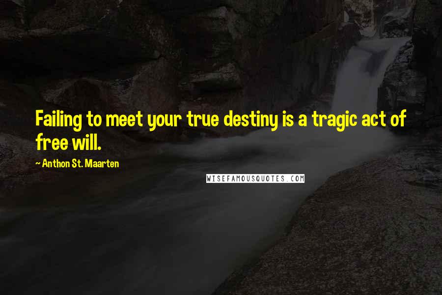 Anthon St. Maarten quotes: Failing to meet your true destiny is a tragic act of free will.
