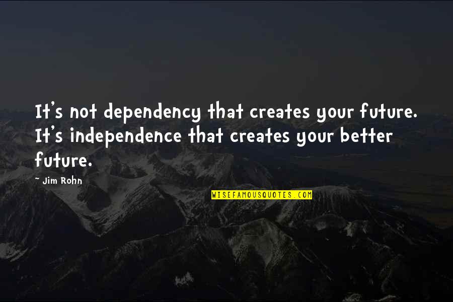 Anthonia Quotes By Jim Rohn: It's not dependency that creates your future. It's