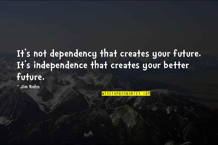 Anthonia Quotes By Jim Rohn: It's not dependency that creates your future. It's Anthonia Quotes By Jim Rohn: It's not dependency that creates your future. It's