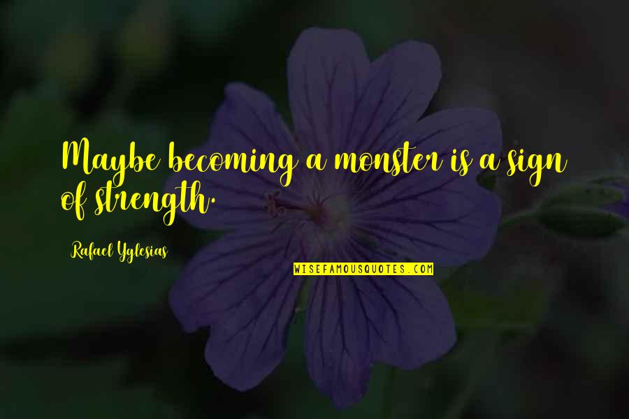 Anthonia Rochus Quotes By Rafael Yglesias: Maybe becoming a monster is a sign of Anthonia Rochus Quotes By Rafael Yglesias: Maybe becoming a monster is a sign of