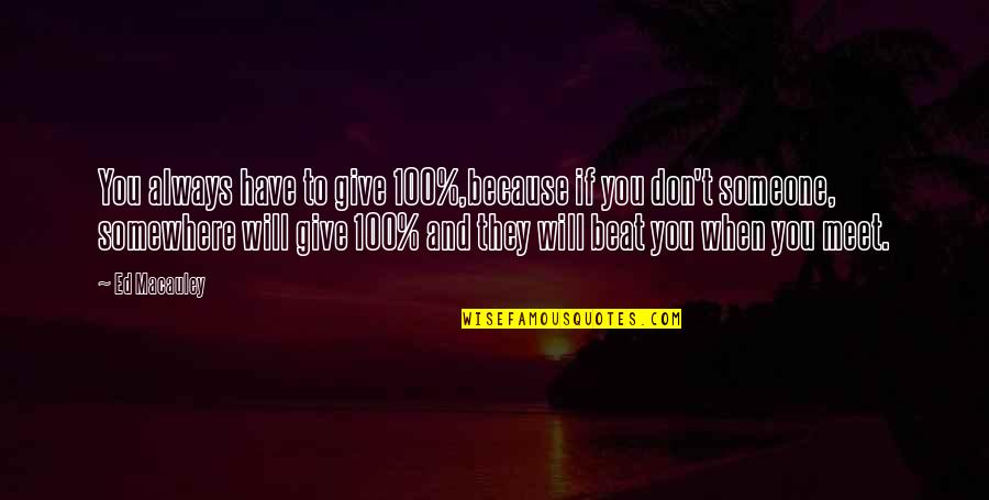 Anthonia Singut Quotes By Ed Macauley: You always have to give 100%,because if you Anthonia Singut Quotes By Ed Macauley: You always have to give 100%,because if you
