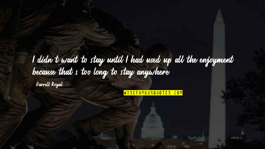 Anthoninos On The Hill Quotes By Darrell Royal: I didn't want to stay until I had