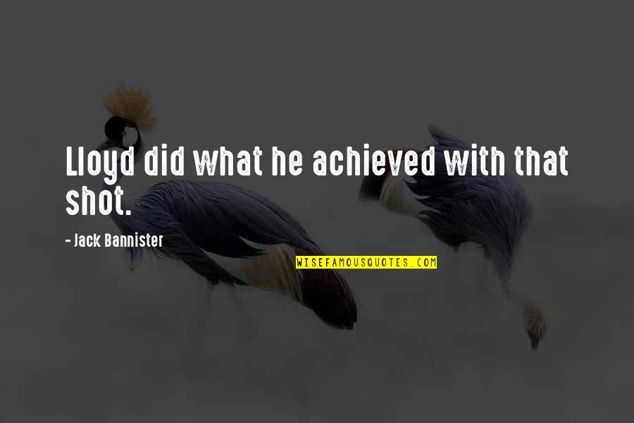 Anthoninos On The Hill Quotes By Jack Bannister: Lloyd did what he achieved with that shot.