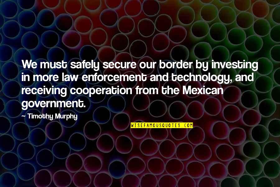 Anthoninos On The Hill Quotes By Timothy Murphy: We must safely secure our border by investing