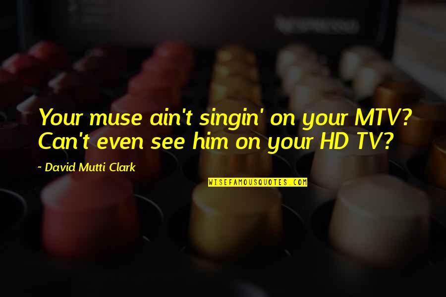 Anthonio Harris Quotes By David Mutti Clark: Your muse ain't singin' on your MTV? Can't Anthonio Harris Quotes By David Mutti Clark: Your muse ain't singin' on your MTV? Can't
