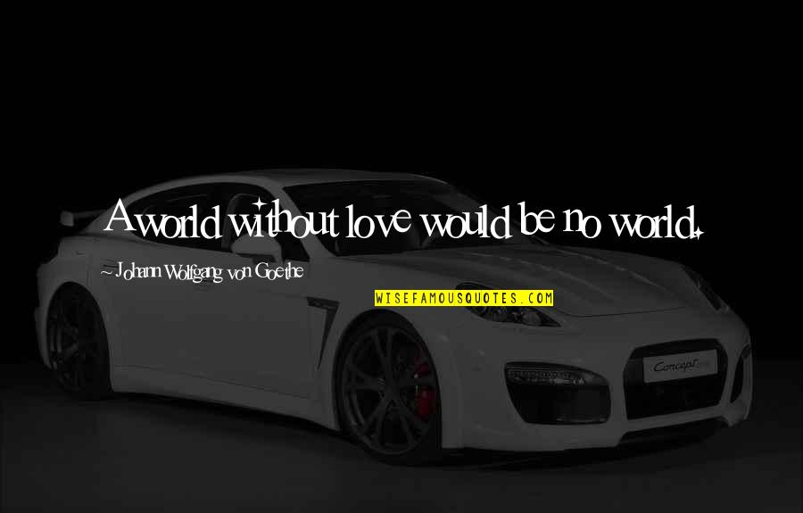 Anthonisen Criteria Quotes By Johann Wolfgang Von Goethe: A world without love would be no world. Anthonisen Criteria Quotes By Johann Wolfgang Von Goethe: A world without love would be no world.