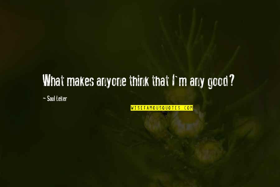 Anthonissen Gent Quotes By Saul Leiter: What makes anyone think that I'm any good? Anthonissen Gent Quotes By Saul Leiter: What makes anyone think that I'm any good?