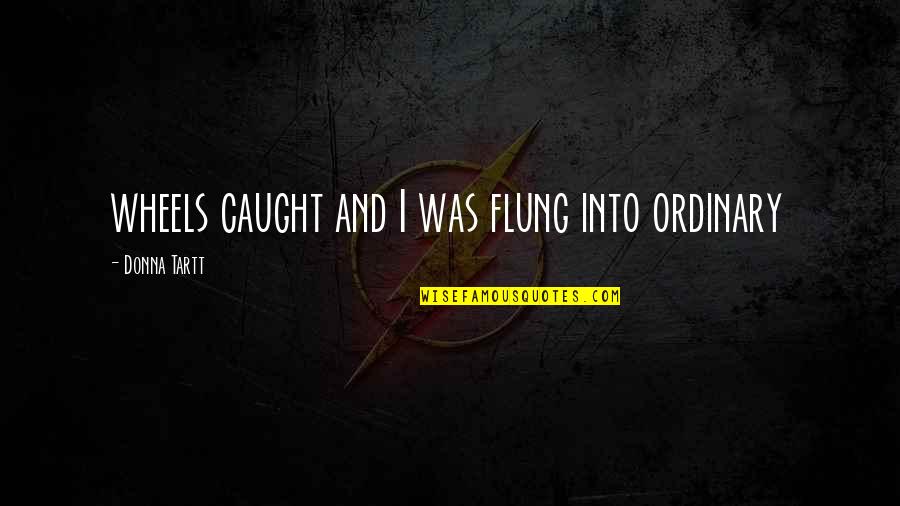 Anthonissen Projectontwikkeling Quotes By Donna Tartt: wheels caught and I was flung into ordinary Anthonissen Projectontwikkeling Quotes By Donna Tartt: wheels caught and I was flung into ordinary
