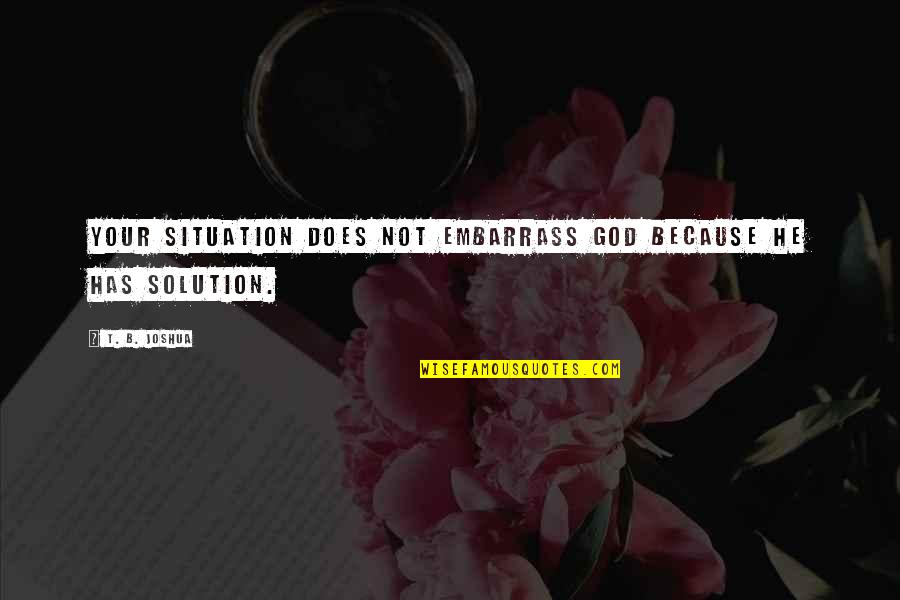 Anthony Adverse Quotes By T. B. Joshua: Your situation does not embarrass God because He