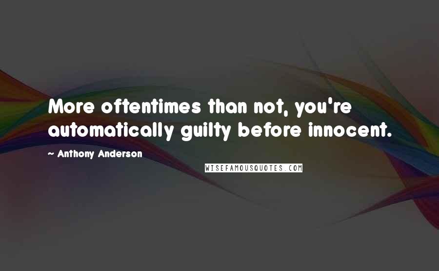 Anthony Anderson quotes: More oftentimes than not, you're automatically guilty before innocent.