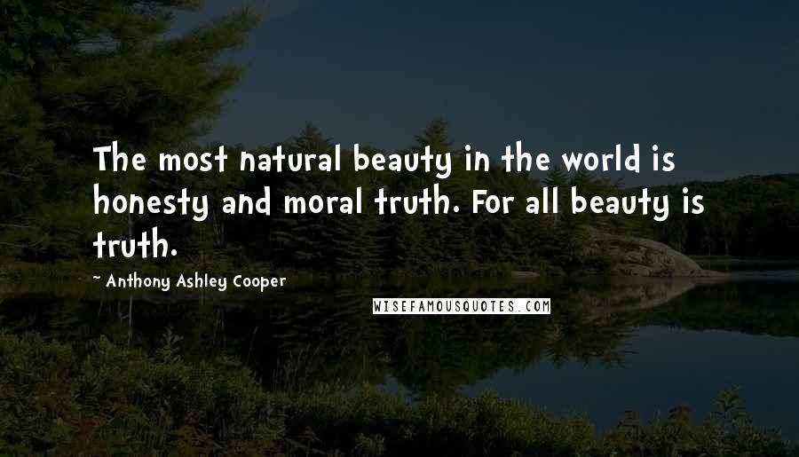 Anthony Ashley Cooper quotes: The most natural beauty in the world is honesty and moral truth. For all beauty is truth.