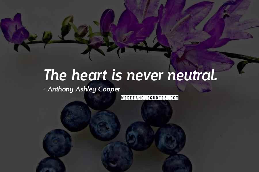 Anthony Ashley Cooper quotes: The heart is never neutral.