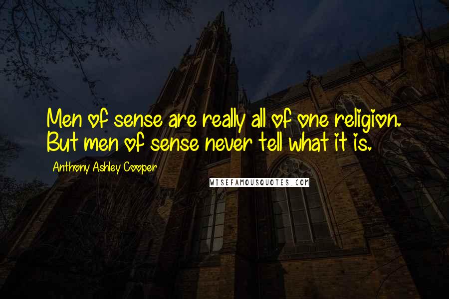 Anthony Ashley Cooper quotes: Men of sense are really all of one religion. But men of sense never tell what it is.