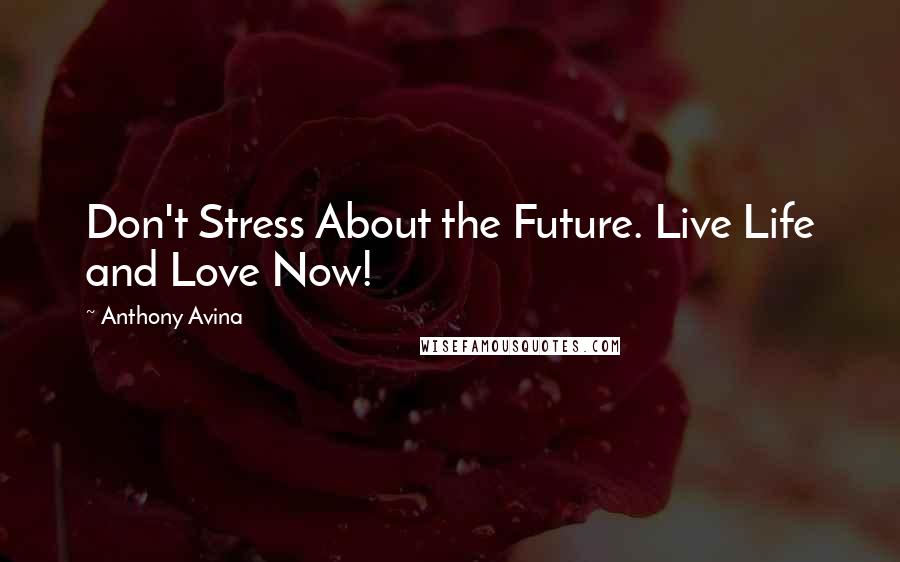 Anthony Avina quotes: Don't Stress About the Future. Live Life and Love Now!