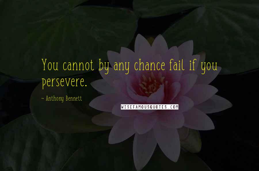 Anthony Bennett quotes: You cannot by any chance fail if you persevere.