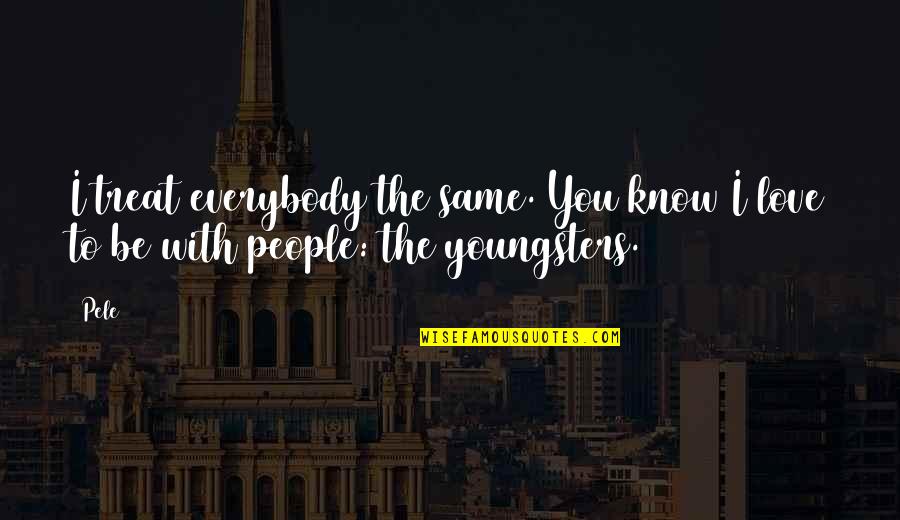 Anthony Bosch Quotes By Pele: I treat everybody the same. You know I