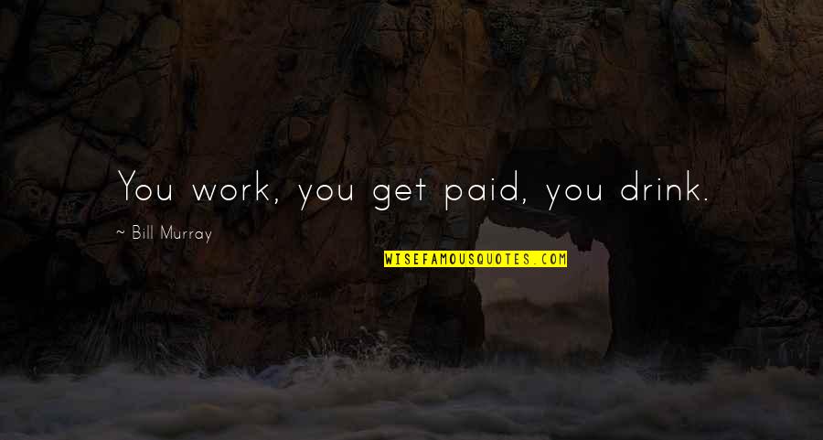 Anthony Bourdain Motivational Quotes By Bill Murray: You work, you get paid, you drink. Anthony Bourdain Motivational Quotes By Bill Murray: You work, you get paid, you drink.