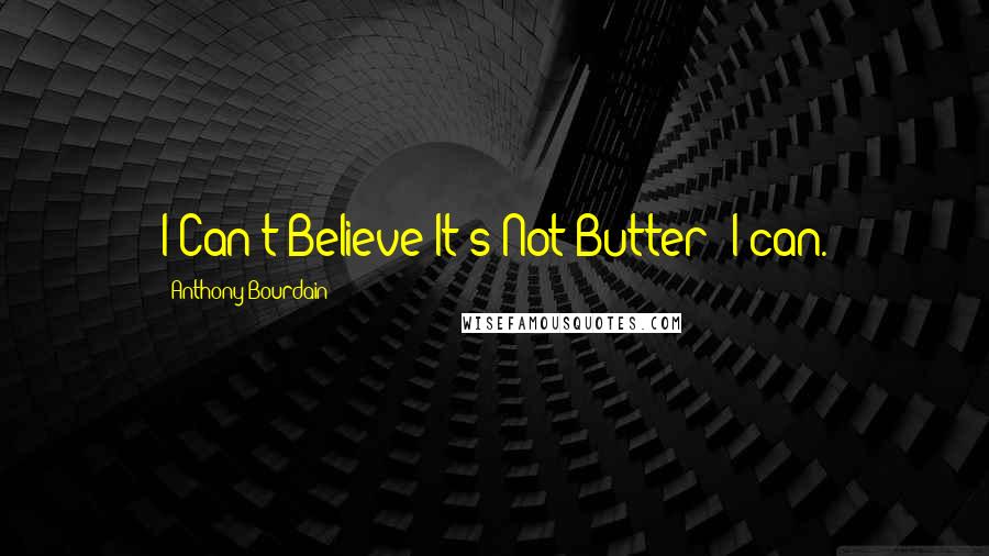 Anthony Bourdain quotes: I Can't Believe It's Not Butter? I can.