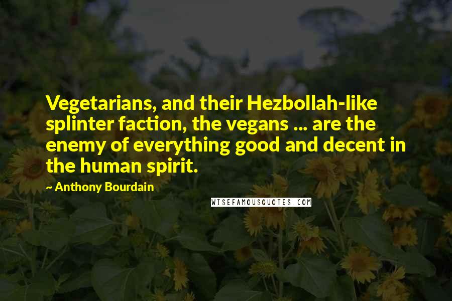 Anthony Bourdain quotes: Vegetarians, and their Hezbollah-like splinter faction, the vegans ... are the enemy of everything good and decent in the human spirit.