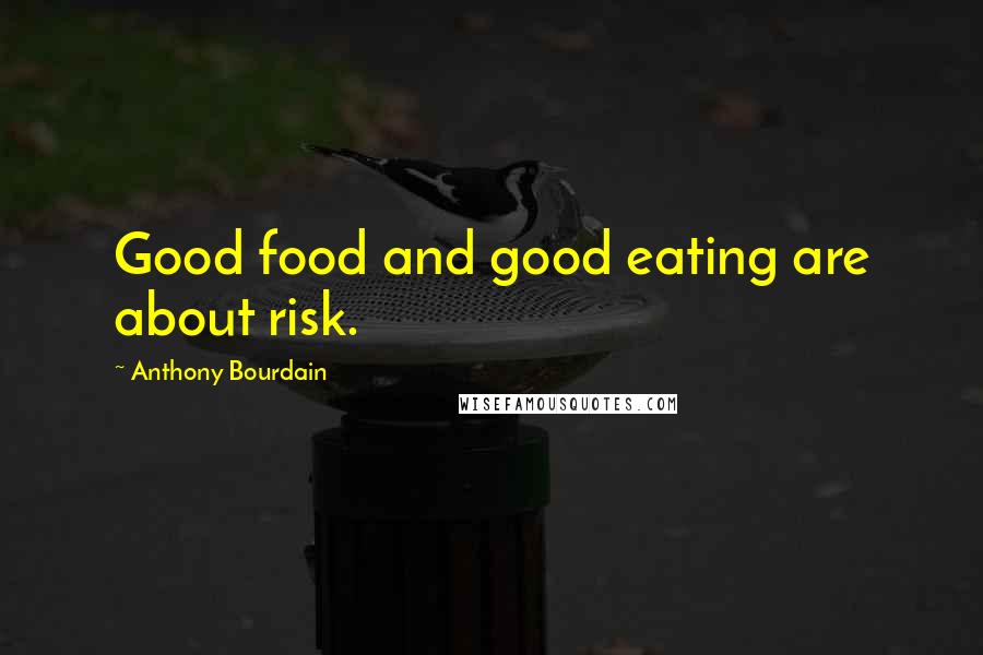 Anthony Bourdain quotes: Good food and good eating are about risk.