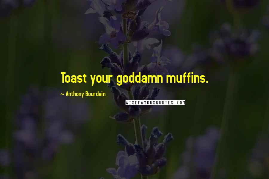 Anthony Bourdain quotes: Toast your goddamn muffins.