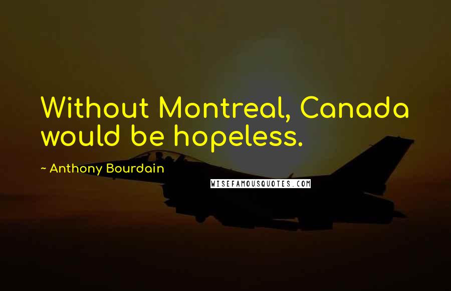 Anthony Bourdain quotes: Without Montreal, Canada would be hopeless.