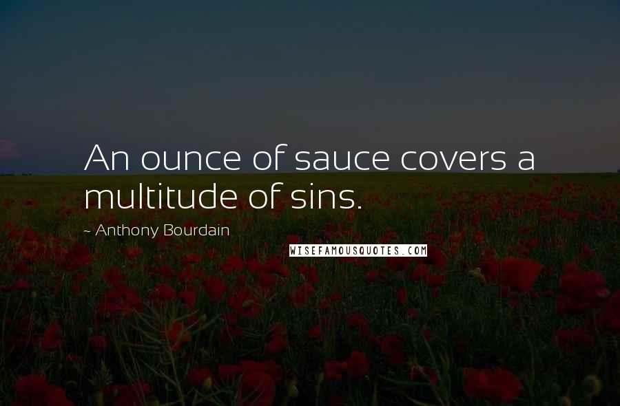 Anthony Bourdain quotes: An ounce of sauce covers a multitude of sins.