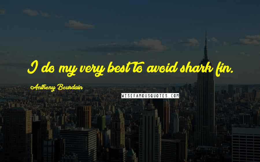 Anthony Bourdain quotes: I do my very best to avoid shark fin.