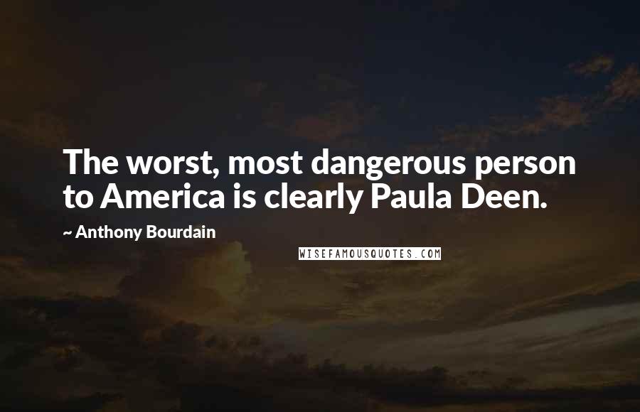 Anthony Bourdain quotes: The worst, most dangerous person to America is clearly Paula Deen.