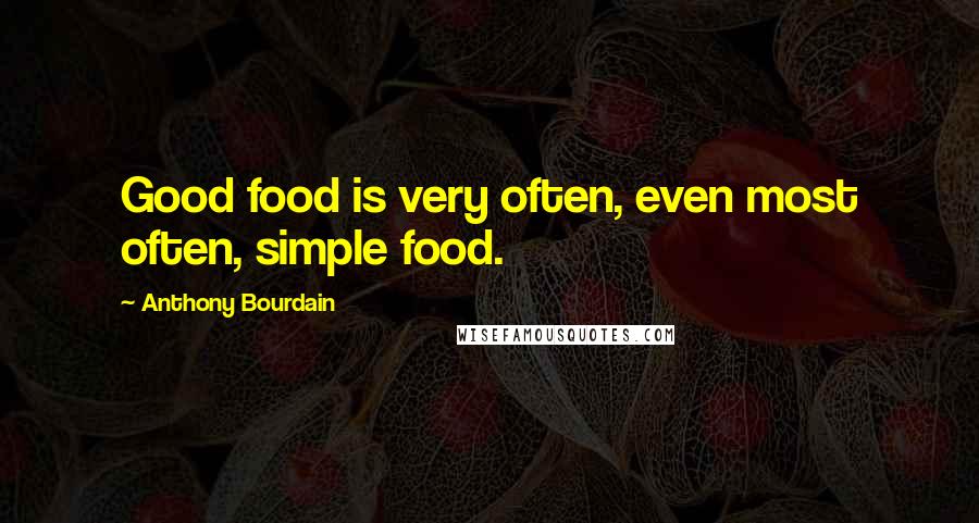 Anthony Bourdain quotes: Good food is very often, even most often, simple food.