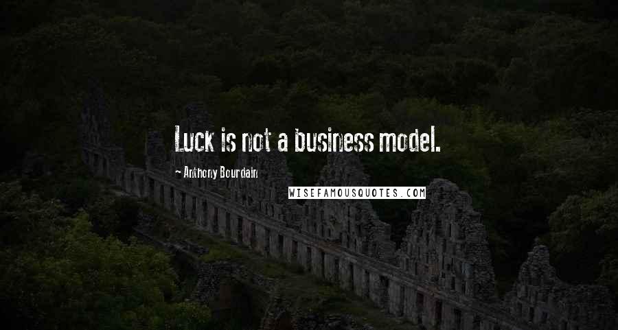 Anthony Bourdain quotes: Luck is not a business model.