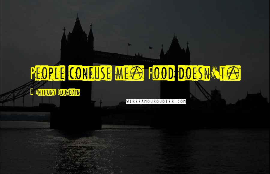 Anthony Bourdain quotes: People confuse me. Food doesn't.