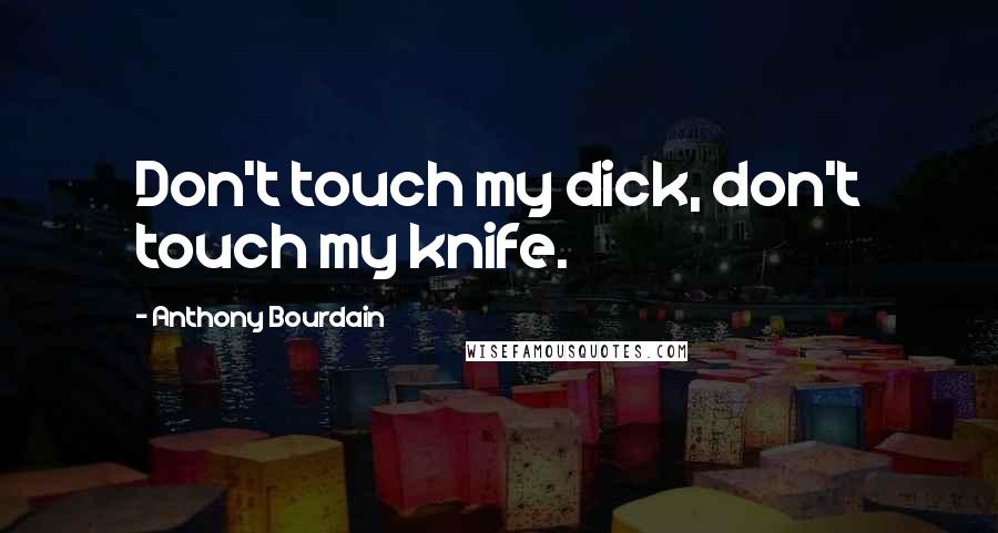 Anthony Bourdain quotes: Don't touch my dick, don't touch my knife.