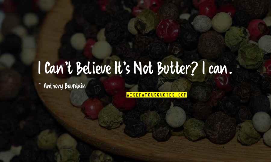 Anthony Bourdain Quotes By Anthony Bourdain: I Can't Believe It's Not Butter? I can. Anthony Bourdain Quotes By Anthony Bourdain: I Can't Believe It's Not Butter? I can.