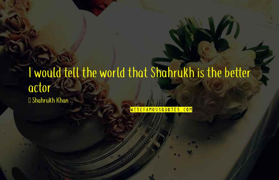 Anthony Bourdain World Travel Quotes By Shahrukh Khan: I would tell the world that Shahrukh is