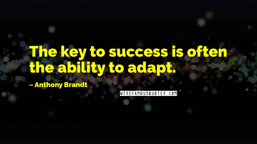 Anthony Brandt quotes: The key to success is often the ability to adapt.