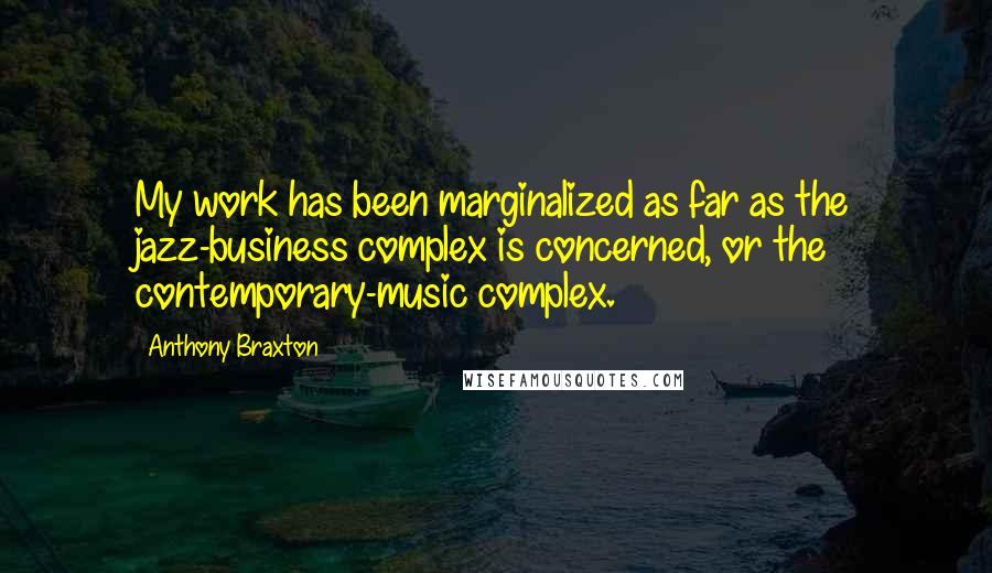 Anthony Braxton quotes: My work has been marginalized as far as the jazz-business complex is concerned, or the contemporary-music complex. Anthony Braxton quotes: My work has been marginalized as far as the jazz-business complex is concerned, or the contemporary-music complex.