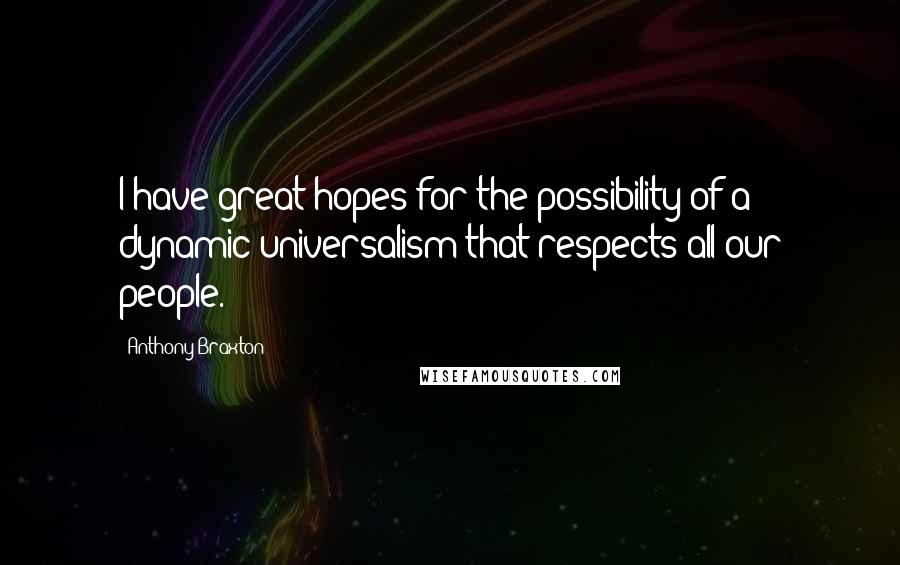 Anthony Braxton quotes: I have great hopes for the possibility of a dynamic universalism that respects all our people.