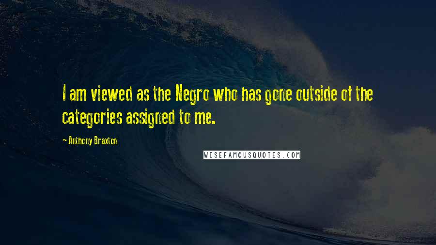 Anthony Braxton quotes: I am viewed as the Negro who has gone outside of the categories assigned to me.