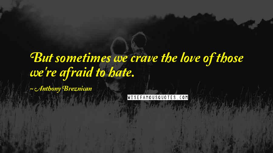 Anthony Breznican quotes: But sometimes we crave the love of those we're afraid to hate.