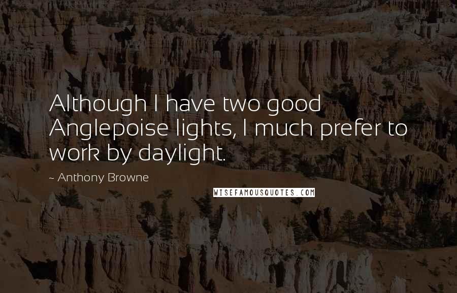 Anthony Browne quotes: Although I have two good Anglepoise lights, I much prefer to work by daylight.