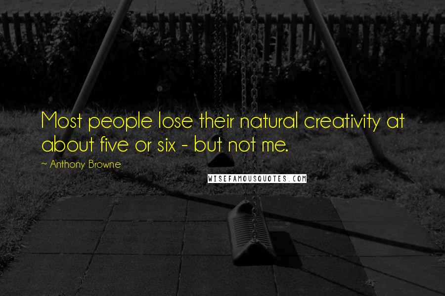 Anthony Browne quotes: Most people lose their natural creativity at about five or six - but not me.