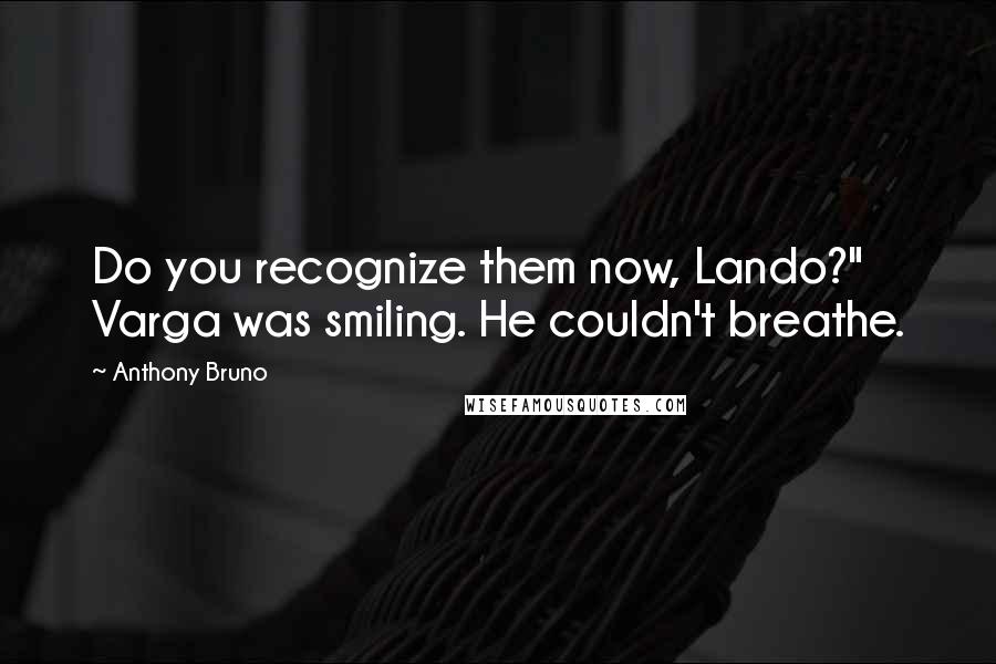 Anthony Bruno quotes: Do you recognize them now, Lando?" Varga was smiling. He couldn't breathe.