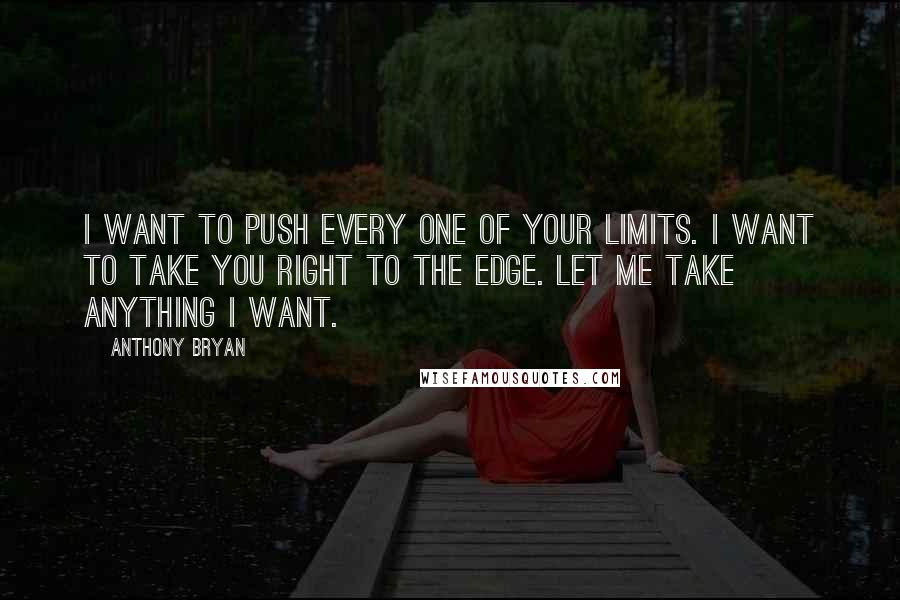 Anthony Bryan quotes: I want to push every one of your limits. I want to take you right to the edge. Let me take anything I want.