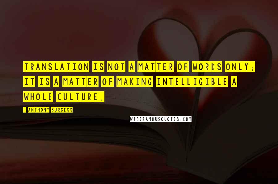 Anthony Burgess quotes: Translation is not a matter of words only; it is a matter of making intelligible a whole culture.